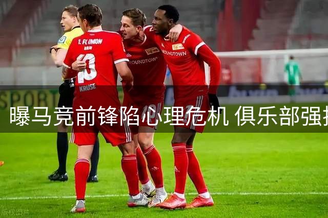 曝马竞前锋陷心理危机 俱乐部强推枪手转会遭抵制