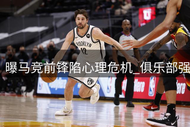 曝马竞前锋陷心理危机 俱乐部强推枪手转会遭抵制